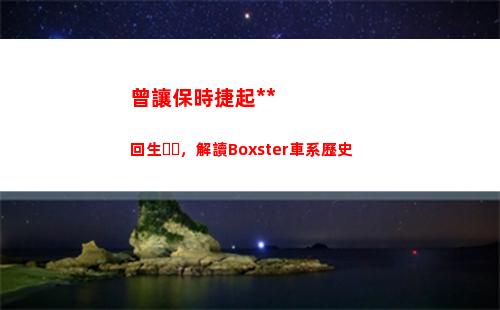 曾讓保時捷起死回生，解讀Boxster車系歷史
